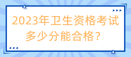 2023年衛(wèi)生資格考試多少分能合格？