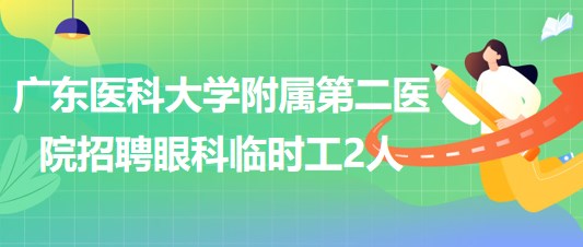 廣東醫(yī)科大學附屬第二醫(yī)院2023年5月招聘眼科臨時工2人