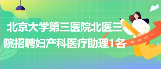 北京大學第三醫(yī)院北醫(yī)三院2023年招聘婦產科醫(yī)療助理1名