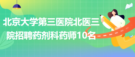 北京大學(xué)第三醫(yī)院北醫(yī)三院2023年招聘藥劑科藥師10名