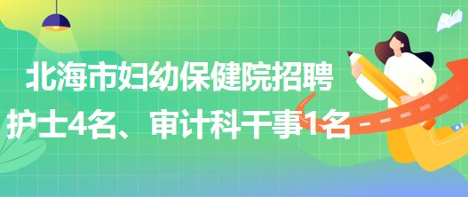 廣西北海市婦幼保健院招聘護(hù)士4名、審計(jì)科干事1名