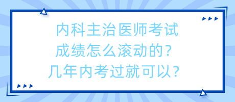 內(nèi)科主治醫(yī)師考試成績(jī)?cè)趺礉L動(dòng)的？幾年內(nèi)考過(guò)就可以？