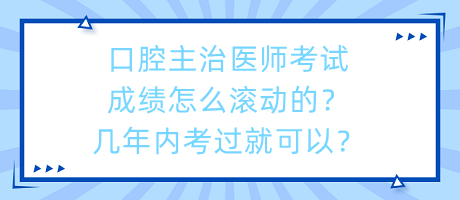 口腔主治醫(yī)師考試成績(jī)?cè)趺礉L動(dòng)的？幾年內(nèi)考過(guò)就可以？