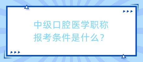 中級(jí)口腔醫(yī)學(xué)職稱報(bào)考條件是什么？