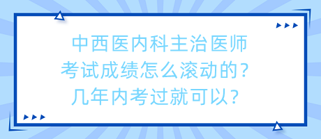 中西醫(yī)內(nèi)科主治醫(yī)師考試成績怎么滾動(dòng)的？幾年內(nèi)考過就可以？