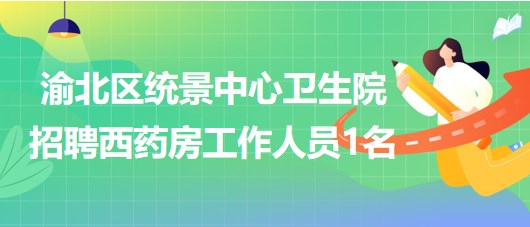 重慶市渝北區(qū)統景中心衛(wèi)生院招聘西藥房工作人員1名