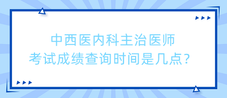 中西醫(yī)內(nèi)科主治醫(yī)師考試成績(jī)查詢時(shí)間是幾點(diǎn)？