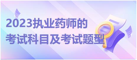 2023執(zhí)業(yè)藥師的考試科目及考試題型！