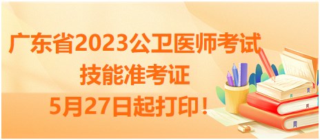 廣東省2023公衛(wèi)醫(yī)師技能準(zhǔn)考證5月27日起打印