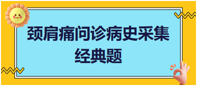 頸肩痛問診病史采集——2023臨床執(zhí)業(yè)醫(yī)師實(shí)踐技能考試經(jīng)典題