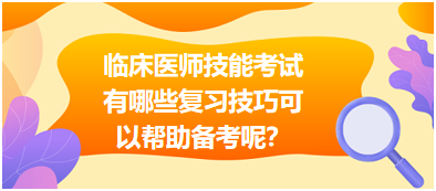 臨床執(zhí)業(yè)醫(yī)師技能考試有哪些復(fù)習(xí)技巧可以幫助備考呢？