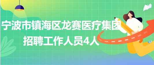 寧波市鎮(zhèn)海區(qū)龍賽醫(yī)療集團(tuán)2023年5月招聘工作人員4人