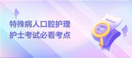 特殊病人口腔護(hù)理-2024護(hù)士考試必看考點