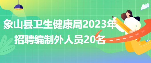 浙江省寧波市象山縣衛(wèi)生健康局2023年招聘編制外人員20名