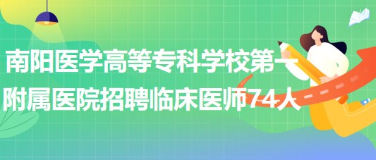 南陽醫(yī)學(xué)高等?？茖W(xué)校第一附屬醫(yī)院招聘臨床醫(yī)師74人