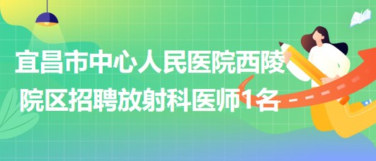 宜昌市中心人民醫(yī)院西陵院區(qū)2023年招聘放射科醫(yī)師1名