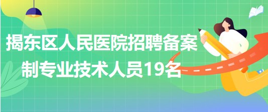 揭陽市揭東區(qū)人民醫(yī)院2023年招聘備案制專業(yè)技術(shù)人員19名