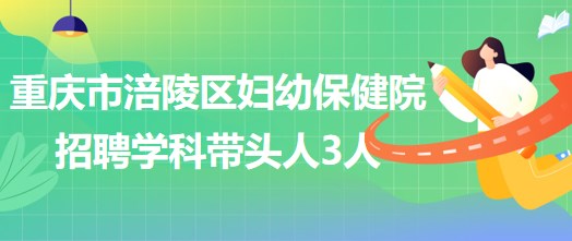 重慶市涪陵區(qū)婦幼保健院招聘口腔科、眼科、耳鼻咽喉科學(xué)科帶頭人各1人