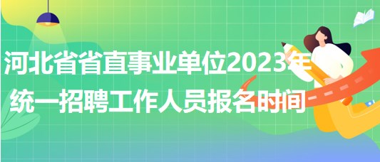 河北省省直事業(yè)單位2023年統(tǒng)一招聘工作人員報(bào)名時間