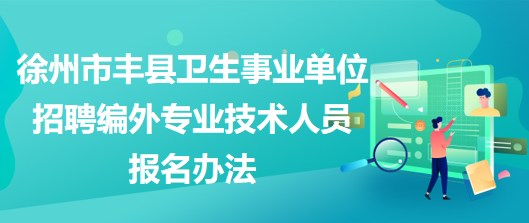 徐州市豐縣衛(wèi)生事業(yè)單位招聘編外專業(yè)技術人員報名辦法