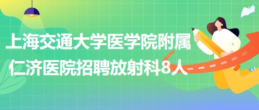 上海交通大學(xué)醫(yī)學(xué)院附屬仁濟(jì)醫(yī)院招聘放射科醫(yī)師3人、技術(shù)員5人