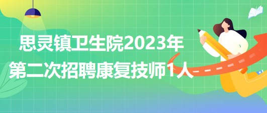 來(lái)賓市武宣縣思靈鎮(zhèn)衛(wèi)生院2023年第二次招聘康復(fù)技師1人