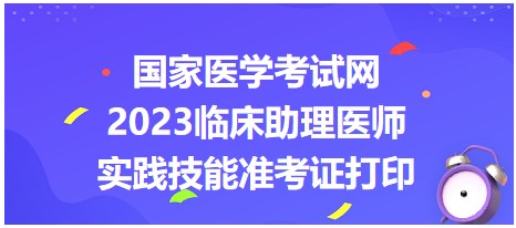 國家醫(yī)學考試網2023臨床助理醫(yī)師準考證打印