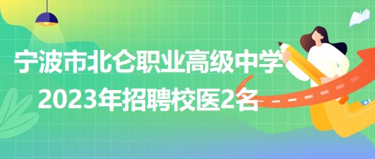 寧波市北侖職業(yè)高級(jí)中學(xué)2023年招聘校醫(yī)2名