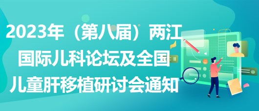 2023年（第八屆）兩江國(guó)際兒科論壇及全國(guó)兒童肝移植研討會(huì)通知