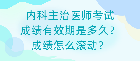 內(nèi)科主治醫(yī)師考試成績(jī)有效期是多久？成績(jī)?cè)趺礉L動(dòng)？