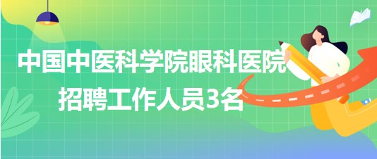 中國中醫(yī)科學(xué)院眼科醫(yī)院2023年6月招聘工作人員3名