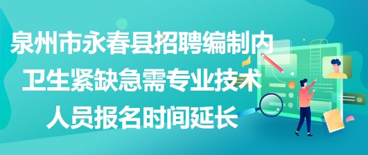 泉州市永春縣招聘編制內衛(wèi)生緊缺急需專業(yè)技術人員報名時間延長