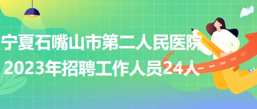 寧夏石嘴山市第二人民醫(yī)院2023年招聘工作人員24人