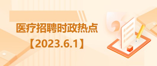 醫(yī)療衛(wèi)生招聘時事政治：2023年6月1日時政熱點整理