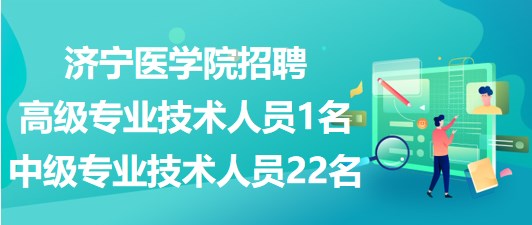 濟(jì)寧醫(yī)學(xué)院2023年招聘高級(jí)專業(yè)技術(shù)人員1名、中級(jí)專業(yè)技術(shù)人員22名