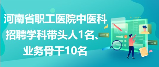 河南省職工醫(yī)院中醫(yī)科招聘學科帶頭人1名、業(yè)務骨干10名