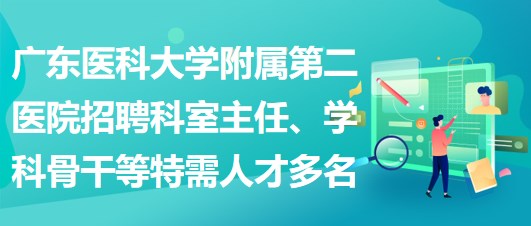 廣東醫(yī)科大學附屬第二醫(yī)院招聘科室主任、學科骨干等特需人才多名