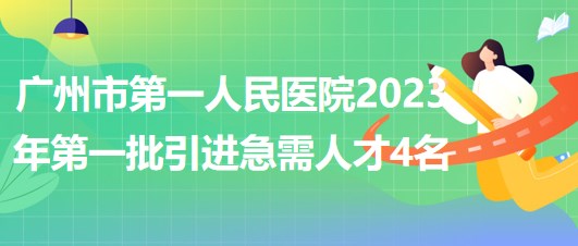 廣州市第一人民醫(yī)院2023年第一批引進(jìn)急需人才4名