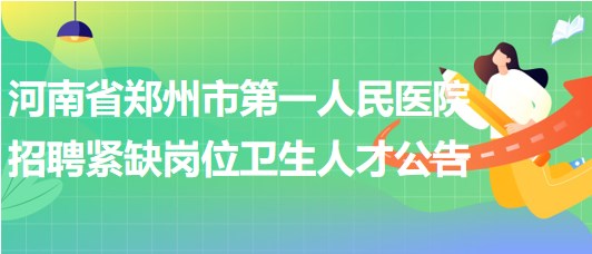 河南省鄭州市第一人民醫(yī)院2023年招聘緊缺崗位衛(wèi)生人才公告