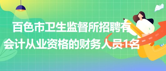 廣西百色市衛(wèi)生監(jiān)督所招聘有會計從業(yè)資格的財務人員1名