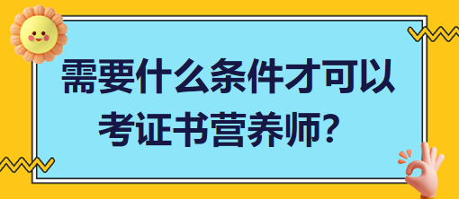 需要什么條件才可以考證書營養(yǎng)師？