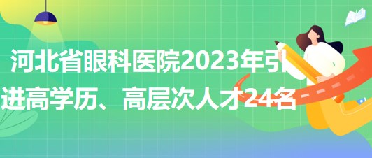 河北省眼科醫(yī)院2023年引進高學歷、高層次人才24名