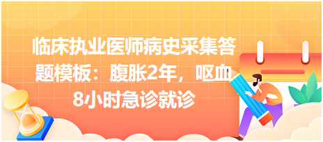 臨床執(zhí)業(yè)醫(yī)師病史采集答題模板：腹脹2年，嘔血8小時急診就診