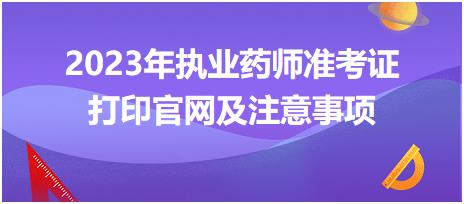 2023年執(zhí)業(yè)藥師準(zhǔn)考證打印官網(wǎng)及注意事項(xiàng)？