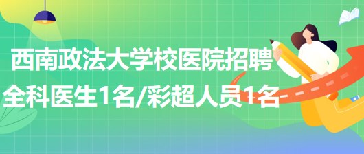 西南政法大學(xué)校醫(yī)院招聘全科醫(yī)生1名、彩超崗位人員1名