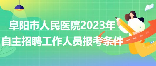 阜陽(yáng)市人民醫(yī)院2023年自主招聘（本、?？疲┕ぷ魅藛T報(bào)考條件