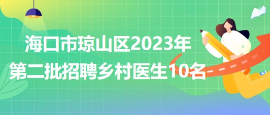 海南省?？谑协偵絽^(qū)2023年第二批招聘鄉(xiāng)村醫(yī)生10名