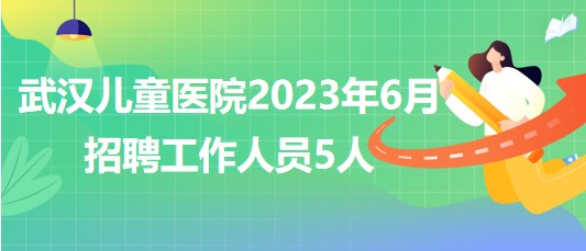 武漢兒童醫(yī)院2023年6月招聘工作人員5人