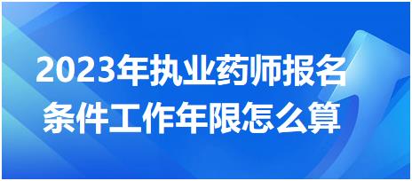 2023年執(zhí)業(yè)藥師報名條件工作年限怎么算？