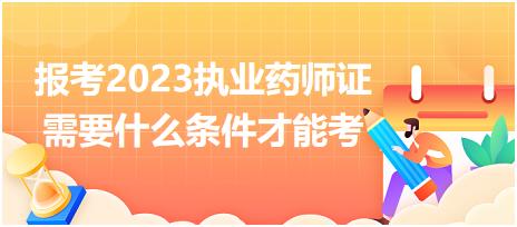 報(bào)考2023執(zhí)業(yè)藥師證需要什么條件才能考？